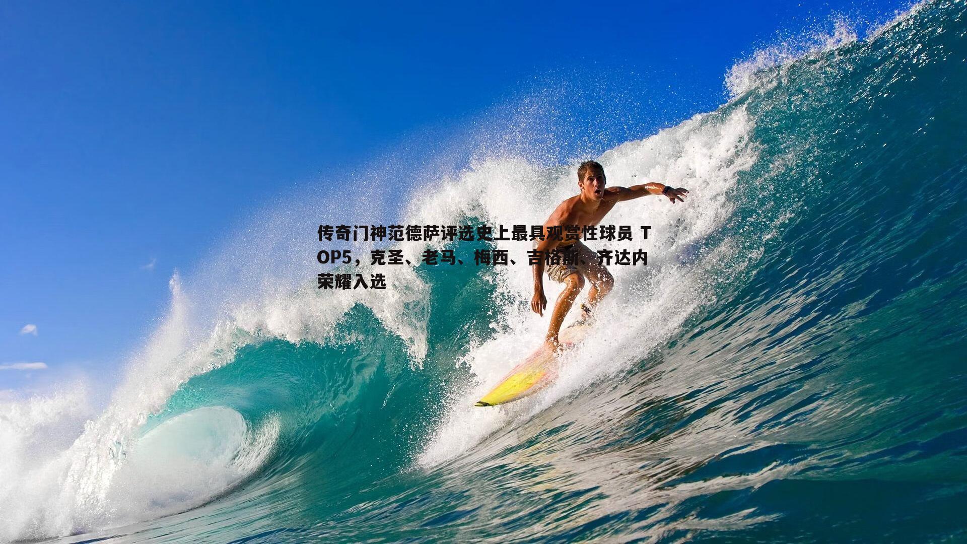 传奇门神范德萨评选史上最具观赏性球员 TOP5，克圣、老马、梅西、吉格斯、齐达内荣耀入选