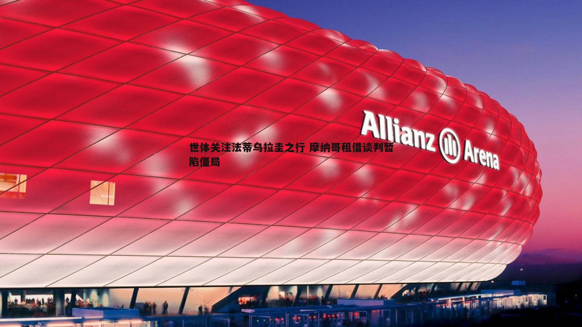 世体关注法蒂乌拉圭之行 摩纳哥租借谈判暂陷僵局