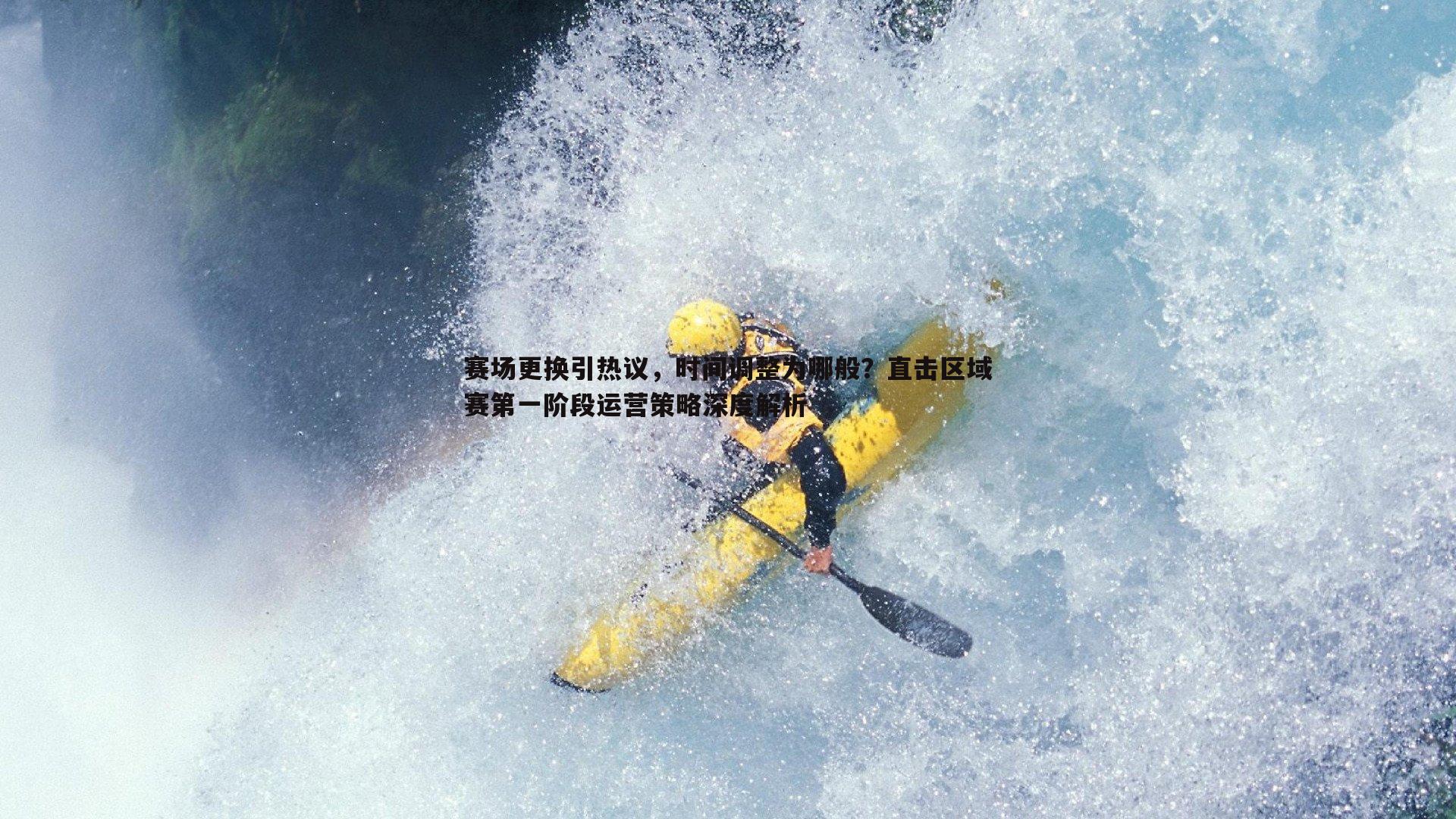 赛场更换引热议，时间调整为哪般？直击区域赛第一阶段运营策略深度解析