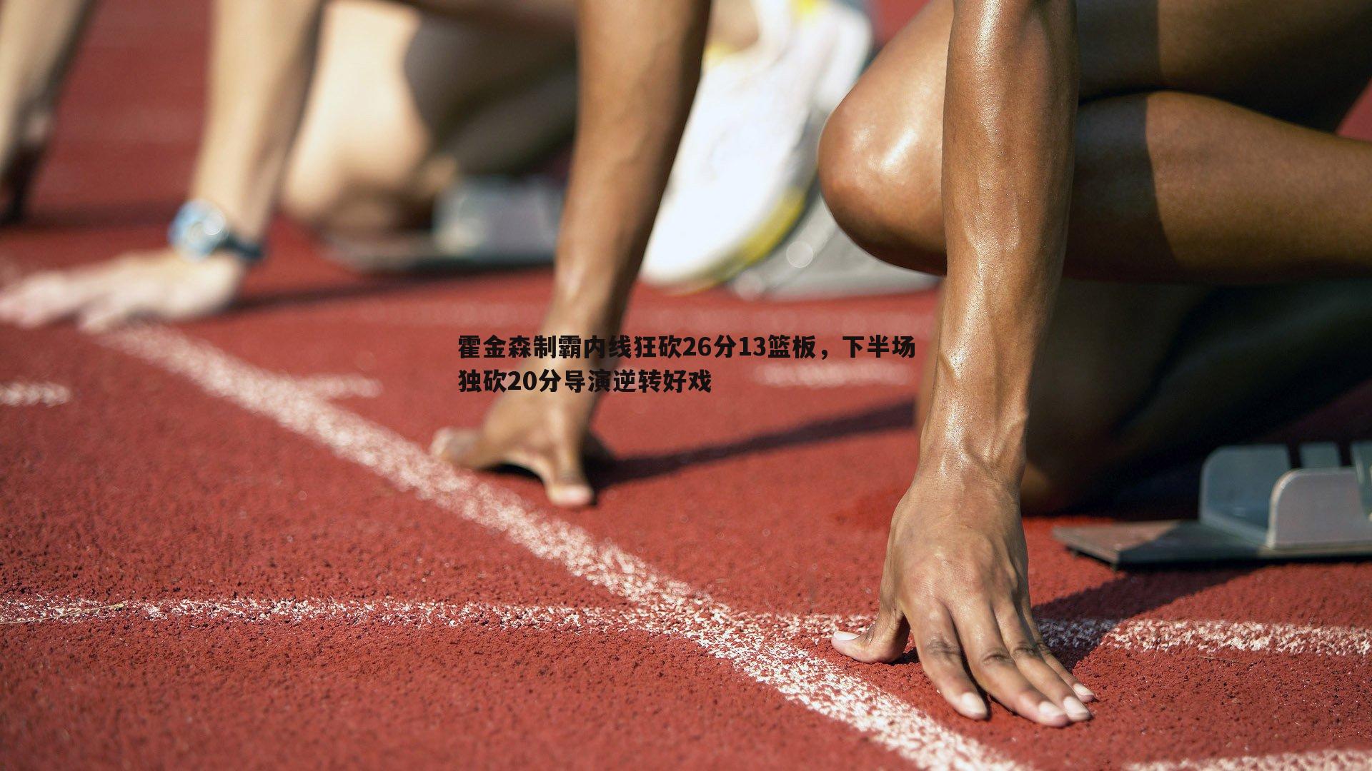 霍金森制霸内线狂砍26分13篮板，下半场独砍20分导演逆转好戏